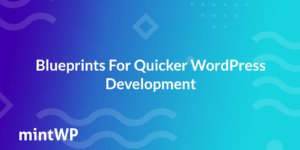How to use Blueprints for Quicker WordPress Development